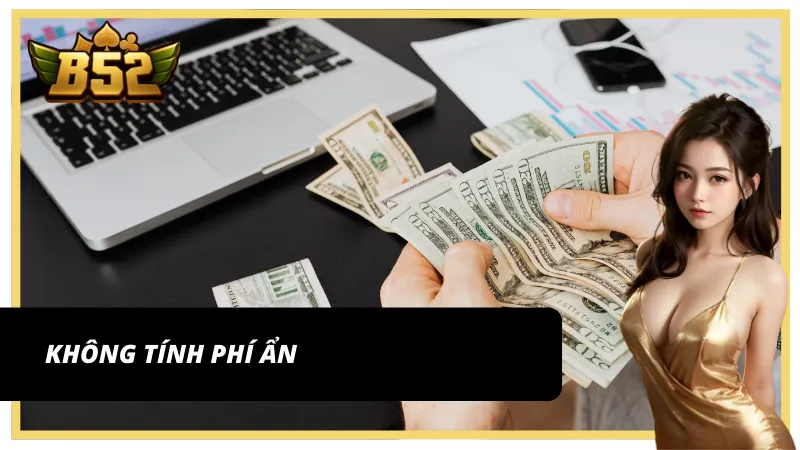 Không tính chi phí ẩn khi rút tiền B52 Club