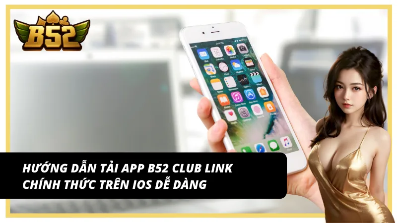 4 Bước tải app B52 Club link chính thức trên IOS siêu tốc